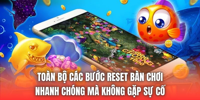 Các tình huống mà người chơi tìm cách reset bàn cá hiệu quả